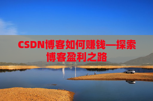 CSDN博客如何赚钱—探索博客盈利之路